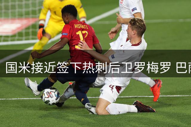 国米接近签下热刺后卫罗梅罗 巴萨因财政问题暂处下风