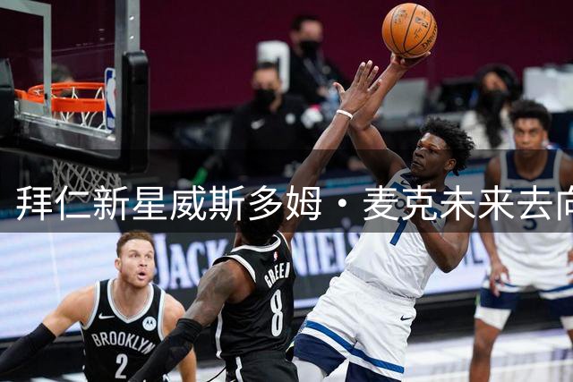 拜仁新星威斯多姆·麦克未来去向引关注 一线队或外租两抉择