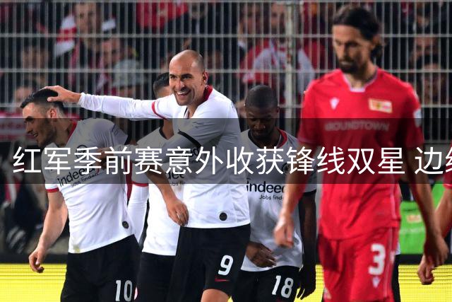 红军季前赛意外收获锋线双星 边缘组合爆发解燃眉之急