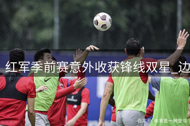 红军季前赛意外收获锋线双星 边缘组合爆发解燃眉之急