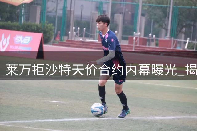莱万拒沙特天价合约内幕曝光 揭秘加盟芝加哥火焰真相